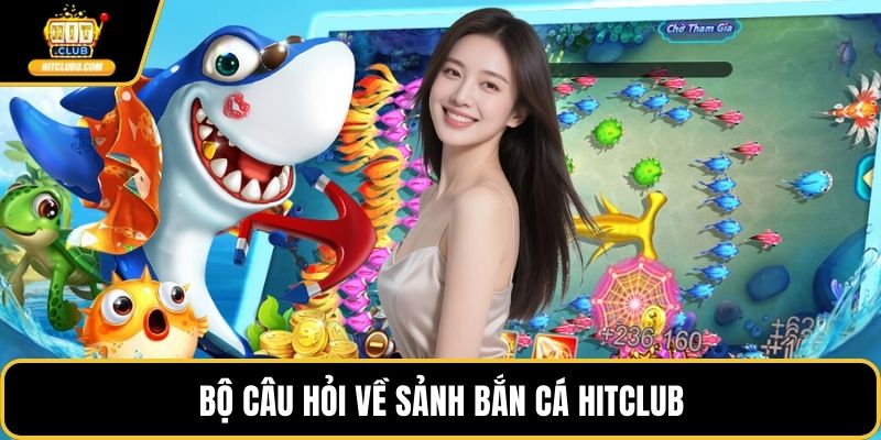 Bộ câu hỏi về sảnh bắn cá HITCLUB