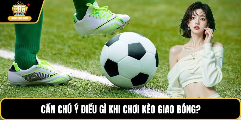 Cần chú ý điều gì khi chơi kèo giao bóng?