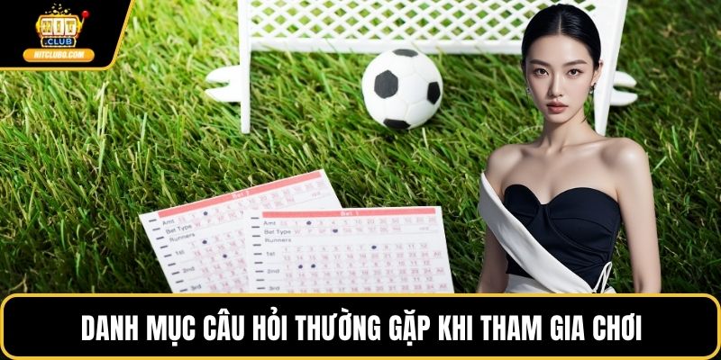 Danh mục câu hỏi thường gặp khi tham gia chơi