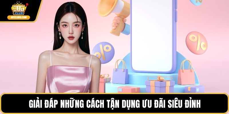 Giải đáp những cách tận dụng ưu đãi siêu đỉnh