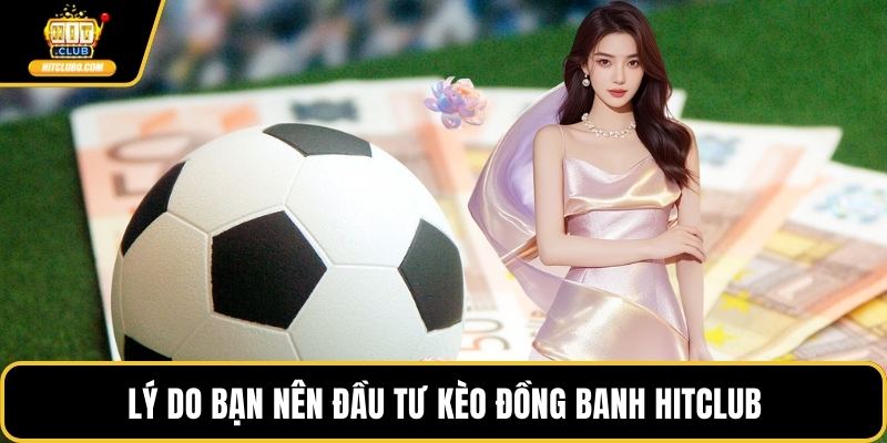 Lý do bạn nên đầu tư kèo đồng banh HITCLUB